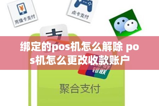 绑定的pos机怎么解除 pos机怎么更改收款账户