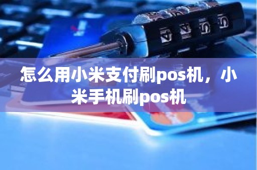 怎么用小米支付刷pos机，小米手机刷pos机