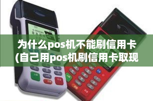 为什么pos机不能刷信用卡(自己用pos机刷信用卡取现) 为什么pos机不能刷信用卡(自己用pos机刷信用卡取现)