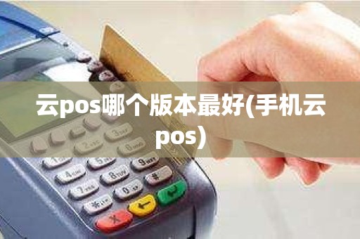 云pos哪个版本最好(手机云pos)