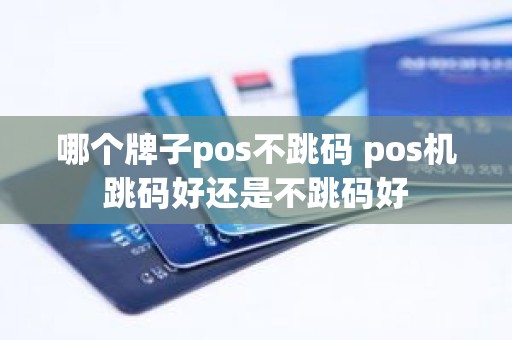 哪个牌子pos不跳码 pos机跳码好还是不跳码好