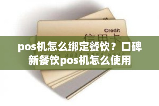 pos机怎么绑定餐饮？口碑新餐饮pos机怎么使用