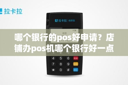 哪个银行的pos好申请？店铺办pos机哪个银行好一点