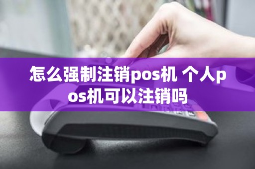 怎么强制注销pos机 个人pos机可以注销吗