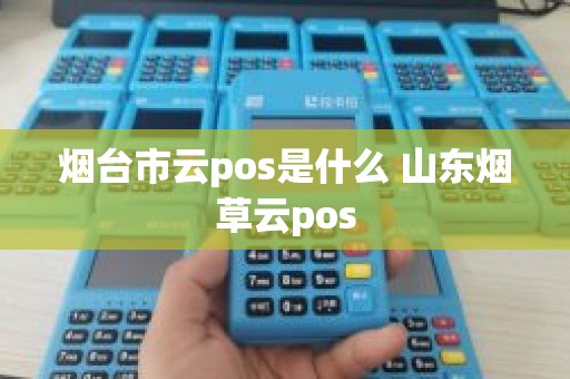 烟台市云pos是什么 山东烟草云pos