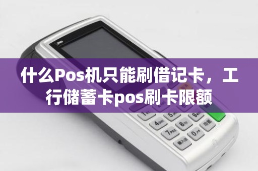 什么Pos机只能刷借记卡，工行储蓄卡pos刷卡限额