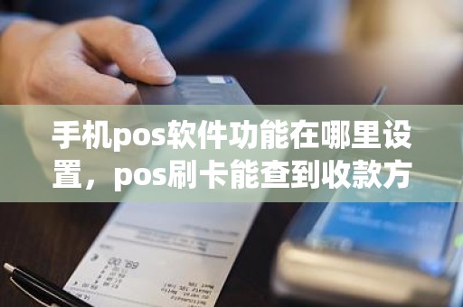 手机pos软件功能在哪里设置，pos刷卡能查到收款方吗