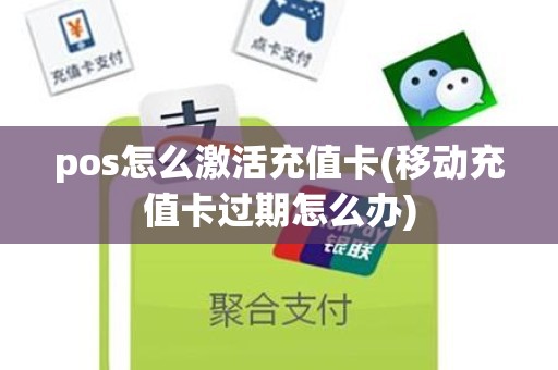 pos怎么激活充值卡(移动充值卡过期怎么办)