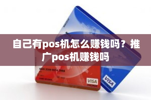 自己有pos机怎么赚钱吗？推广pos机赚钱吗