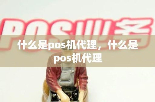 什么是pos机代理，什么是pos机代理