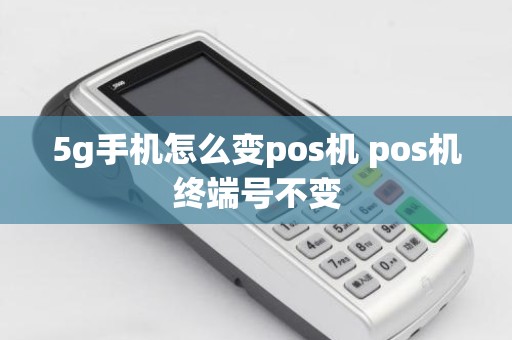5g手机怎么变pos机 pos机终端号不变