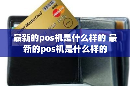 最新的pos机是什么样的 最新的pos机是什么样的