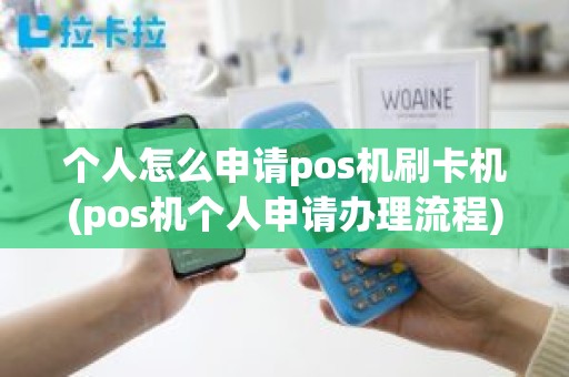 个人怎么申请pos机刷卡机(pos机个人申请办理流程)