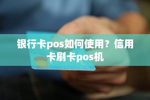 银行卡pos如何使用?信用卡刷卡pos机 银行卡pos如何使用?信用卡刷卡pos机