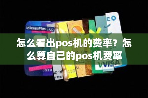 怎么看出pos机的费率?怎么算自己的pos机费率 怎么看出pos机的费率?怎么算自己的pos机费率