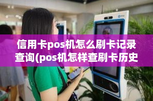 信用卡pos机怎么刷卡记录查询(pos机怎样查刷卡历史明细) 信用卡pos机怎么刷卡记录查询(pos机怎样查刷卡历史明细)