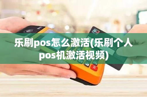 乐刷pos怎么激活(乐刷个人pos机激活视频) 乐刷pos怎么激活(乐刷个人pos机激活视频)