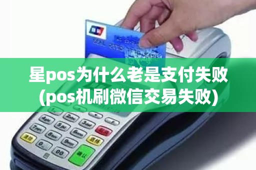 星pos为什么老是支付失败(pos机刷微信交易失败) 星pos为什么老是支付失败(pos机刷微信交易失败)