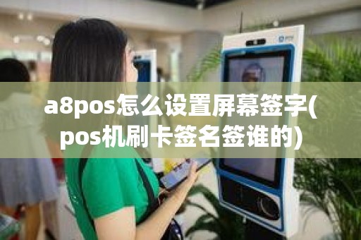 a8pos怎么设置屏幕签字(pos机刷卡签名签谁的) a8pos怎么设置屏幕签字(pos机刷卡签名签谁的)