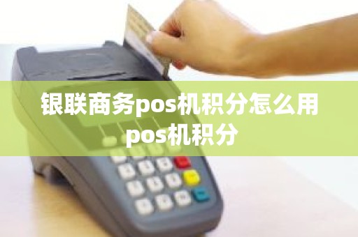银联商务pos机积分怎么用 pos机积分