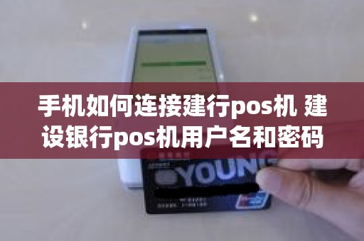手机如何连接建行pos机 建设银行pos机用户名和密码多少