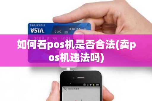 如何看pos机是否合法(卖pos机违法吗)
