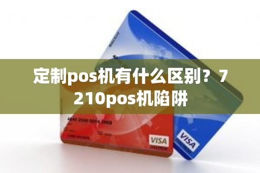 定制pos机有什么区别？7210pos机陷阱
