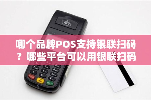 哪个品牌POS支持银联扫码？哪些平台可以用银联扫码