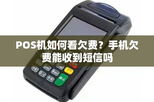 POS机如何看欠费？手机欠费能收到短信吗