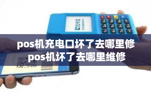 pos机充电口坏了去哪里修 pos机坏了去哪里维修