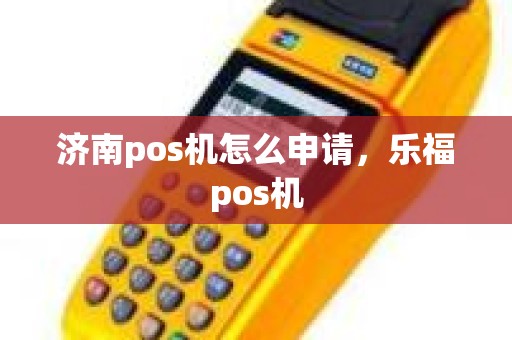 济南pos机怎么申请，乐福pos机