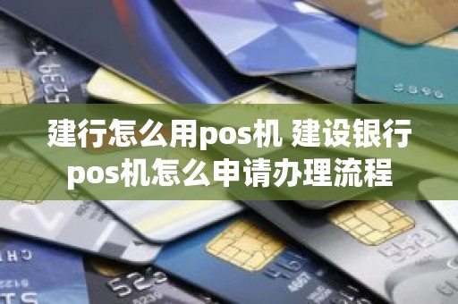 建行怎么用pos机 建设银行pos机怎么申请办理流程