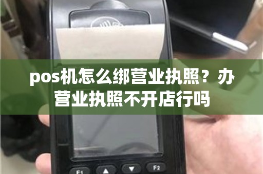 pos机怎么绑营业执照？办营业执照不开店行吗