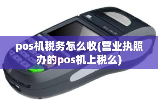 pos机税务怎么收(营业执照办的pos机上税么)