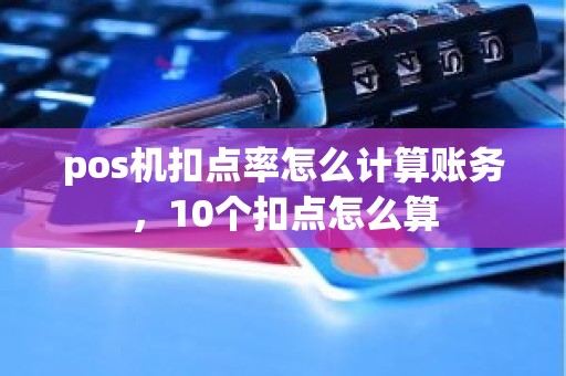 pos机扣点率怎么计算账务，10个扣点怎么算
