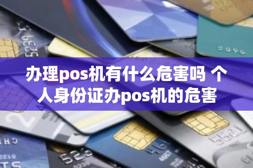 办理pos机有什么危害吗 个人身份证办pos机的危害