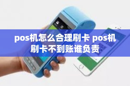 pos机怎么合理刷卡 pos机刷卡不到账谁负责