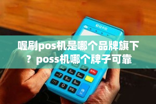 喔刷pos机是哪个品牌旗下？poss机哪个牌子可靠