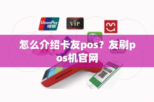怎么介绍卡友pos？友刷pos机官网