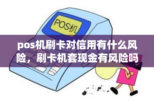 pos机刷卡对信用有什么风险，刷卡机套现金有风险吗