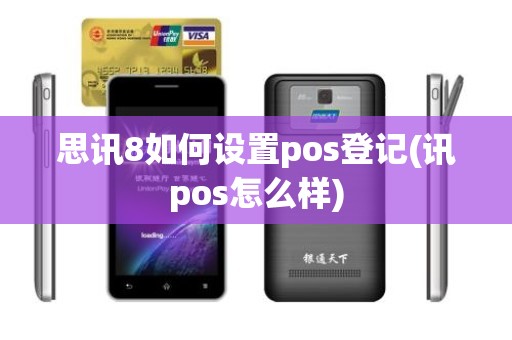 思讯8如何设置pos登记(讯pos怎么样)