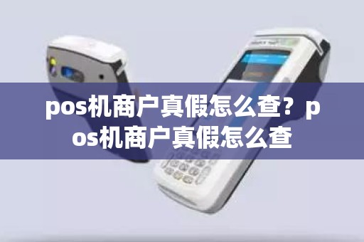 pos机商户真假怎么查？pos机商户真假怎么查