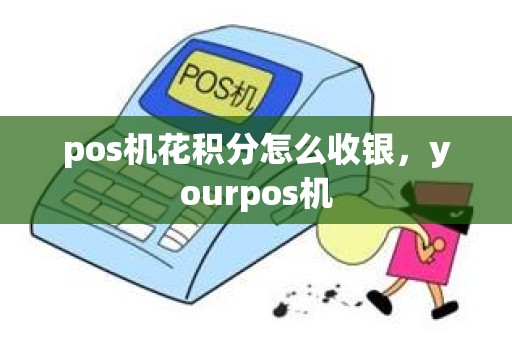 pos机花积分怎么收银，yourpos机