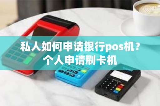 私人如何申请银行pos机？个人申请刷卡机