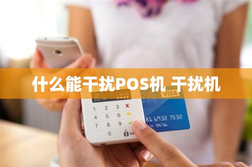 什么能干扰POS机 干扰机