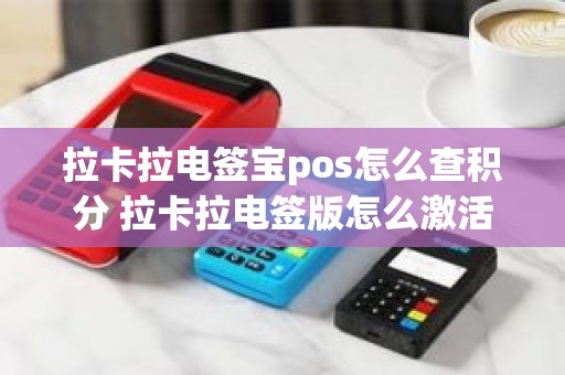 拉卡拉电签宝pos怎么查积分 拉卡拉电签版怎么激活