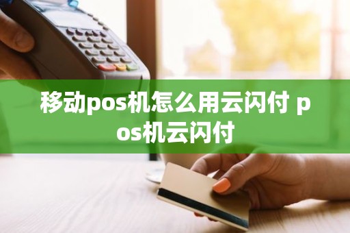 移动pos机怎么用云闪付 pos机云闪付