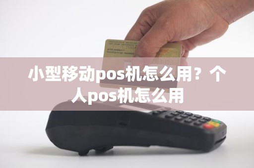 小型移动pos机怎么用?个人pos机怎么用 小型移动pos机怎么用?个人pos机怎么用