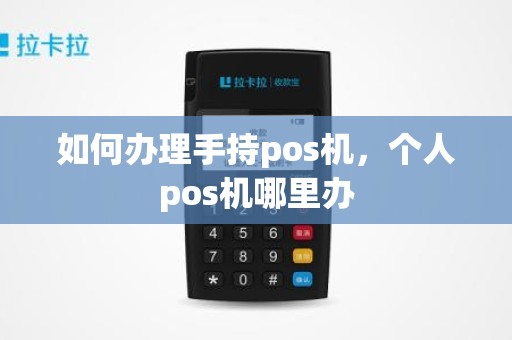 如何办理手持pos机，个人pos机哪里办