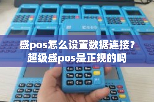 盛pos怎么设置数据连接？超级盛pos是正规的吗